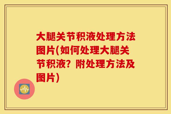 大腿关节积液处理方法图片(如何处理大腿关节积液？附处理方法及图片)