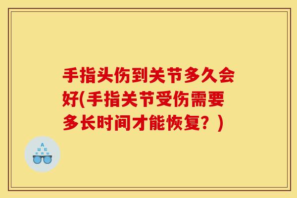 手指头伤到关节多久会好(手指关节受伤需要多长时间才能恢复？)