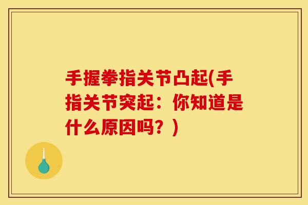 手握拳指关节凸起(手指关节突起：你知道是什么原因吗？)