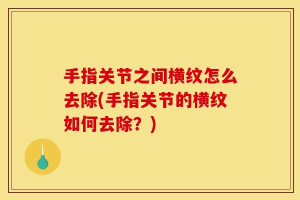 手指关节之间横纹怎么去除(手指关节的横纹如何去除？)