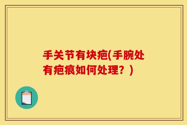 手关节有块疤(手腕处有疤痕如何处理？)