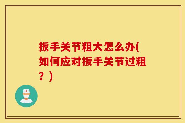 扳手关节粗大怎么办(如何应对扳手关节过粗？)