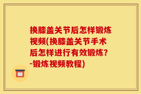 换膝盖关节后怎样锻炼视频(换膝盖关节手术后怎样进行有效锻炼？-锻炼视频教程)