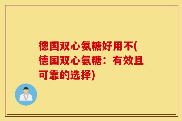 德国双心氨糖好用不(德国双心氨糖：有效且可靠的选择)