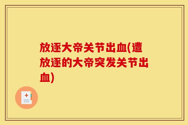 放逐大帝关节出血(遭放逐的大帝突发关节出血)