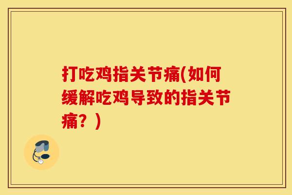 打吃鸡指关节痛(如何缓解吃鸡导致的指关节痛？)