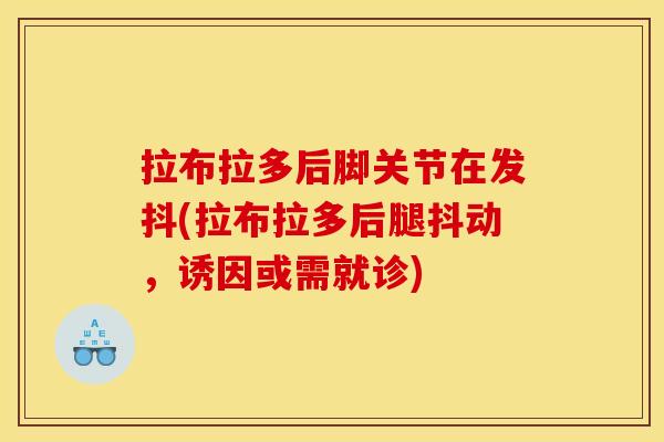 拉布拉多后脚关节在发抖(拉布拉多后腿抖动，诱因或需就诊)