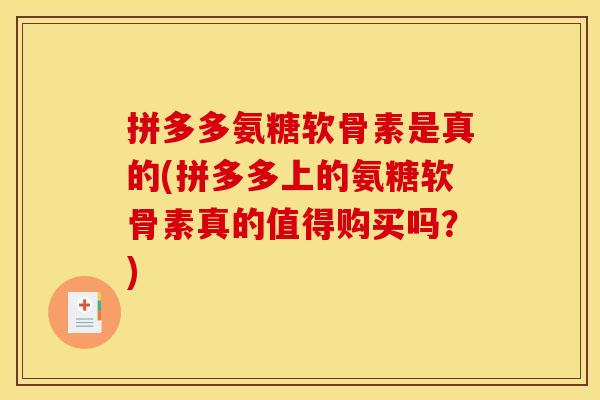 拼多多氨糖软骨素是真的(拼多多上的氨糖软骨素真的值得购买吗?) 拼多多氨糖软骨素是真的(拼多多上的氨糖软骨素真的值得购买吗?)