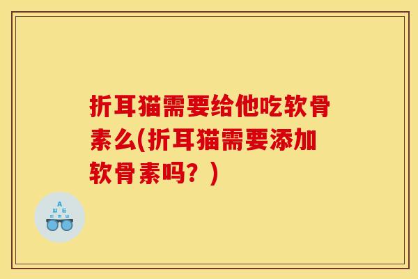 折耳猫需要给他吃软骨素么(折耳猫需要添加软骨素吗？)