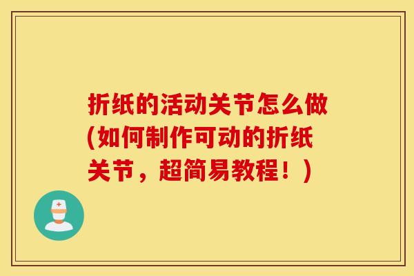 折纸的活动关节怎么做(如何制作可动的折纸关节，超简易教程！)
