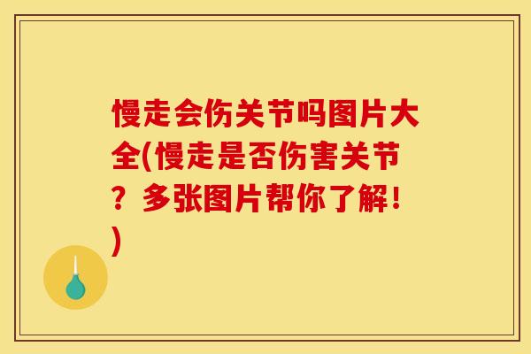 慢走会伤关节吗图片大全(慢走是否伤害关节？多张图片帮你了解！)