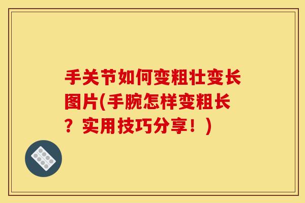 手关节如何变粗壮变长图片(手腕怎样变粗长？实用技巧分享！)