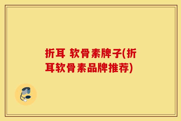 折耳 软骨素牌子(折耳软骨素品牌推荐)