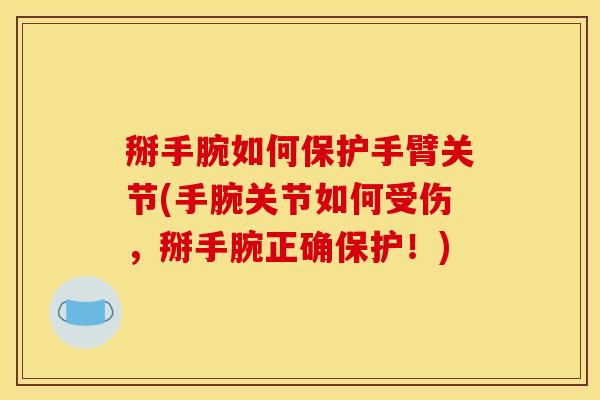 掰手腕如何保护手臂关节(手腕关节如何受伤,掰手腕正确保护!) 掰手腕如何保护手臂关节(手腕关节如何受伤,掰手腕正确保护!)