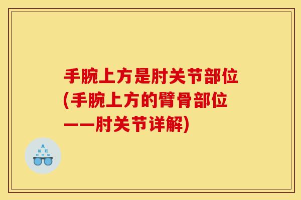 手腕上方是肘关节部位(手腕上方的臂骨部位——肘关节详解)