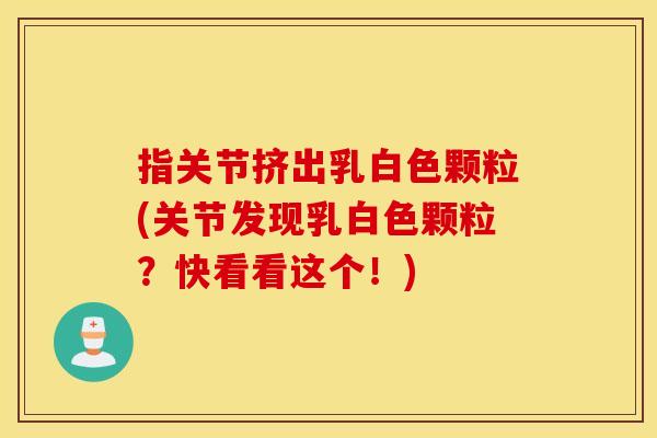 指关节挤出乳白色颗粒(关节发现乳白色颗粒？快看看这个！)