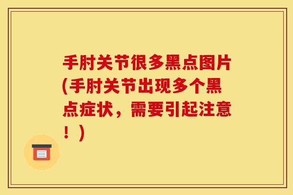 手肘关节很多黑点图片(手肘关节出现多个黑点症状，需要引起注意！)