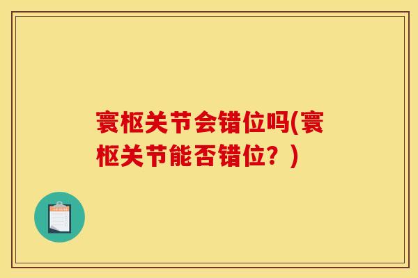 寰枢关节会错位吗(寰枢关节能否错位?) 寰枢关节会错位吗(寰枢关节能否错位?)