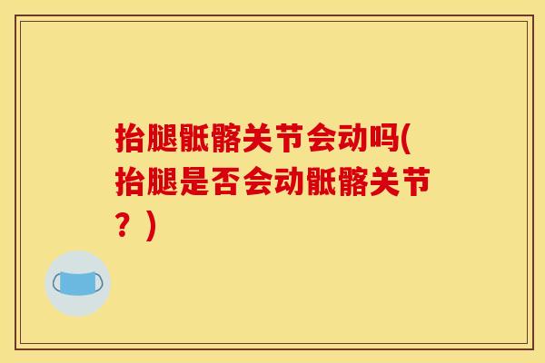 抬腿骶髂关节会动吗(抬腿是否会动骶髂关节？)