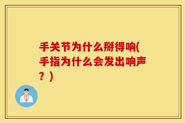 手关节为什么掰得响(手指为什么会发出响声?) 手关节为什么掰得响(手指为什么会发出响声?)