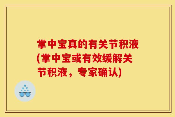 掌中宝真的有关节积液(掌中宝或有效缓解关节积液,专家确认) 掌中宝真的有关节积液(掌中宝或有效缓解关节积液,专家确认)