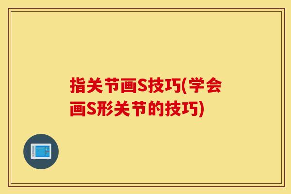 指关节画S技巧(学会画S形关节的技巧)
