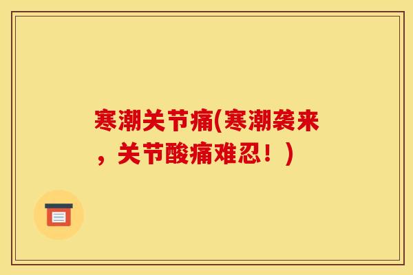 寒潮关节痛(寒潮袭来，关节酸痛难忍！)