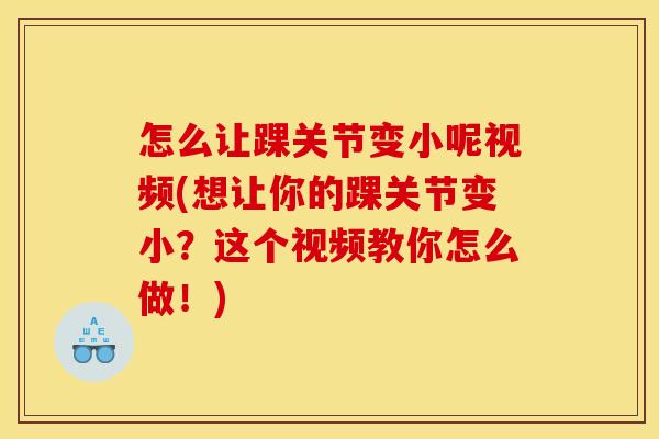 怎么让踝关节变小呢视频(想让你的踝关节变小？这个视频教你怎么做！)