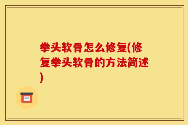 拳头软骨怎么修复(修复拳头软骨的方法简述) 拳头软骨怎么修复(修复拳头软骨的方法简述)