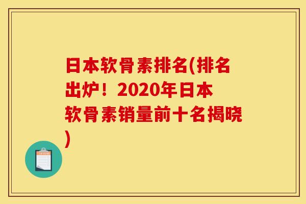 日本软骨素排名(排名出炉！2020年日本软骨素销量前十名揭晓)
