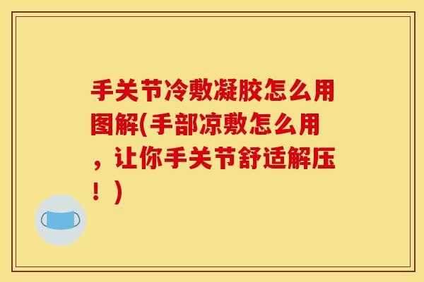 手关节冷敷凝胶怎么用图解(手部凉敷怎么用，让你手关节舒适解压！)