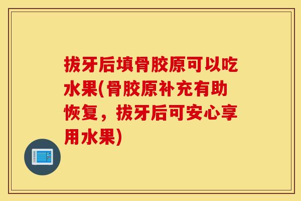 拔牙后填骨胶原可以吃水果(骨胶原补充有助恢复，拔牙后可安心享用水果)