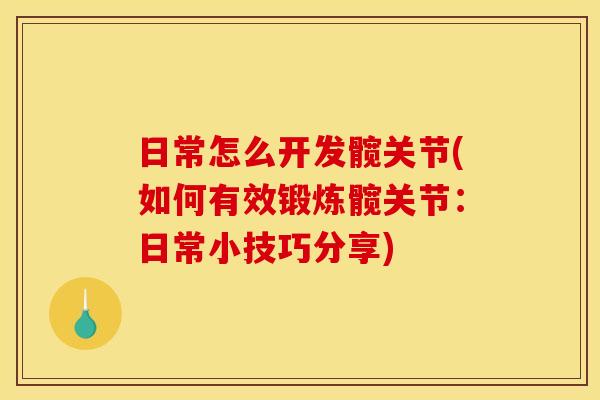 日常怎么开发髋关节(如何有效锻炼髋关节：日常小技巧分享)