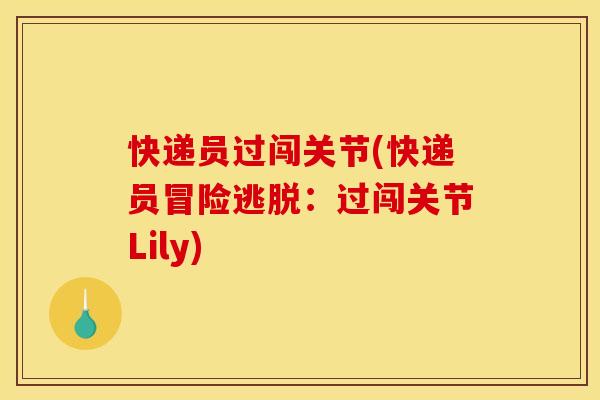 快递员过闯关节(快递员冒险逃脱：过闯关节Lily)