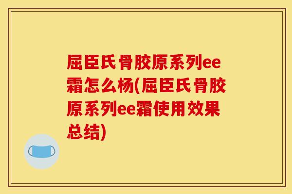 屈臣氏骨胶原系列ee霜怎么杨(屈臣氏骨胶原系列ee霜使用效果总结)