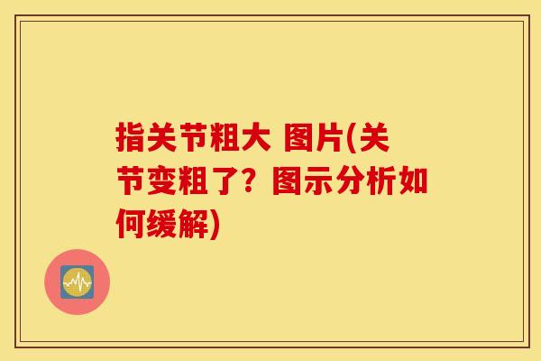 指关节粗大 图片(关节变粗了？图示分析如何缓解)