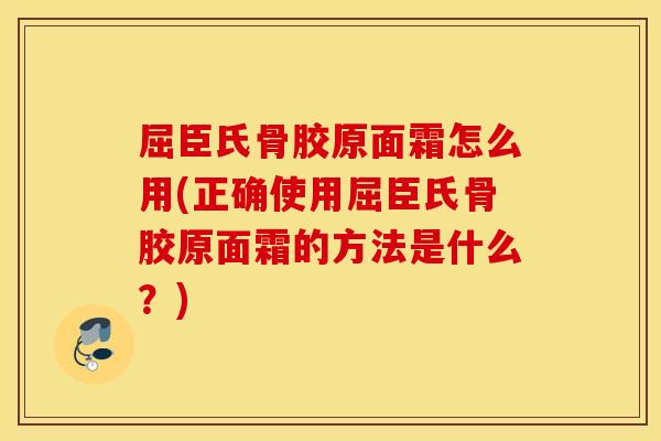 屈臣氏骨胶原面霜怎么用(正确使用屈臣氏骨胶原面霜的方法是什么？)