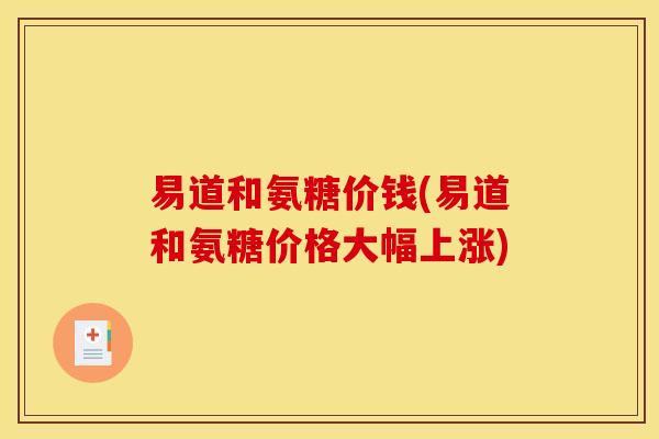 易道和氨糖价钱(易道和氨糖价格大幅上涨)
