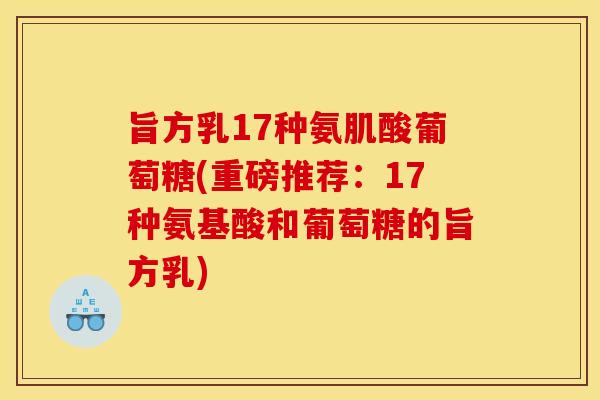 旨方乳17种氨肌酸葡萄糖(重磅推荐：17种氨基酸和葡萄糖的旨方乳)