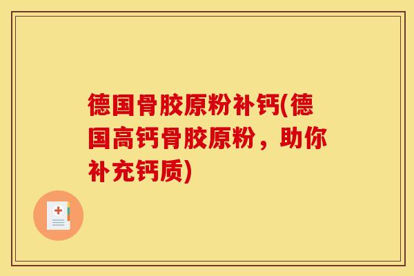 德国骨胶原粉补钙(德国高钙骨胶原粉，助你补充钙质)