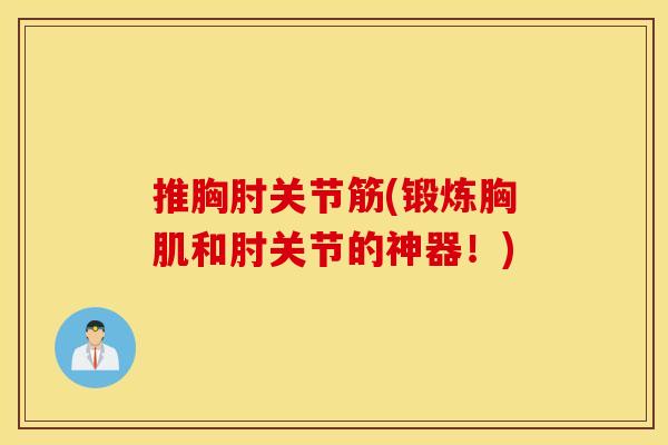推胸肘关节筋(锻炼胸肌和肘关节的神器!) 推胸肘关节筋(锻炼胸肌和肘关节的神器!)