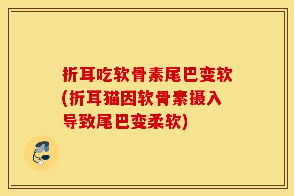折耳吃软骨素尾巴变软(折耳猫因软骨素摄入导致尾巴变柔软)