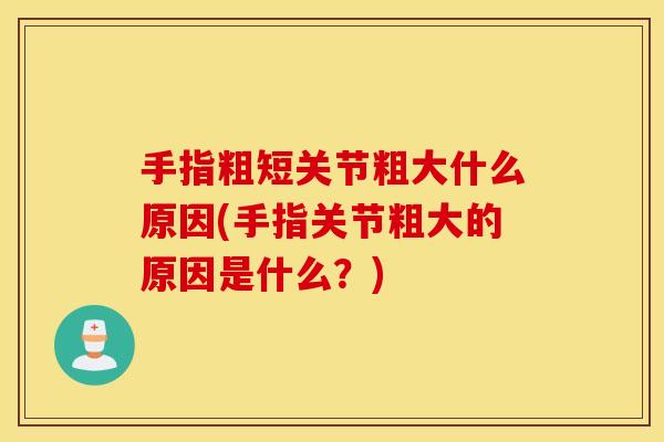 手指粗短关节粗大什么原因(手指关节粗大的原因是什么？)