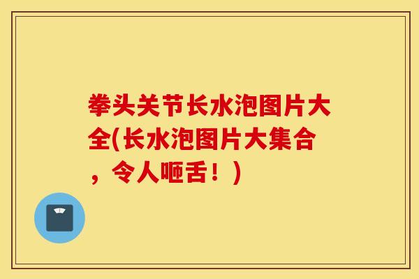 拳头关节长水泡图片大全(长水泡图片大集合，令人咂舌！)