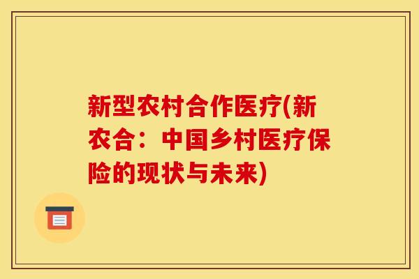 新型农村合作医疗(新农合：中国乡村医疗保险的现状与未来)