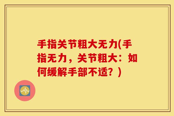 手指关节粗大无力(手指无力，关节粗大：如何缓解手部不适？)