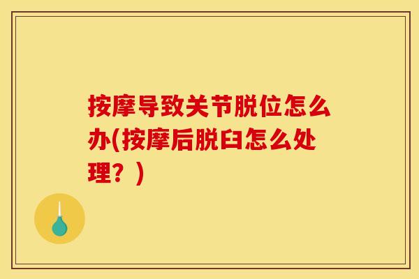 按摩导致关节脱位怎么办(按摩后脱臼怎么处理？)