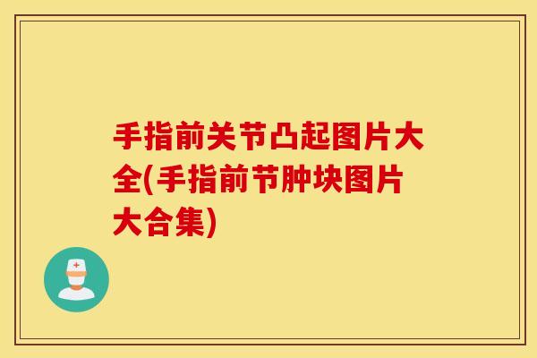 手指前关节凸起图片大全(手指前节肿块图片大合集)