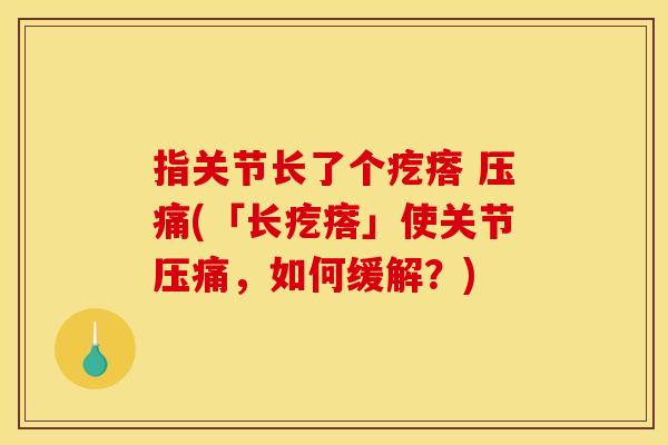 指关节长了个疙瘩 压痛(「长疙瘩」使关节压痛，如何缓解？)