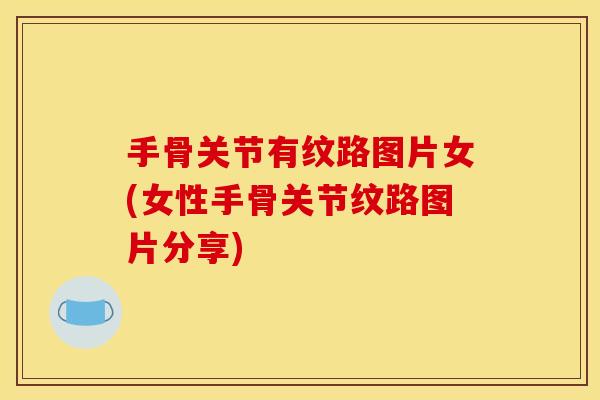 手骨关节有纹路图片女(女性手骨关节纹路图片分享)